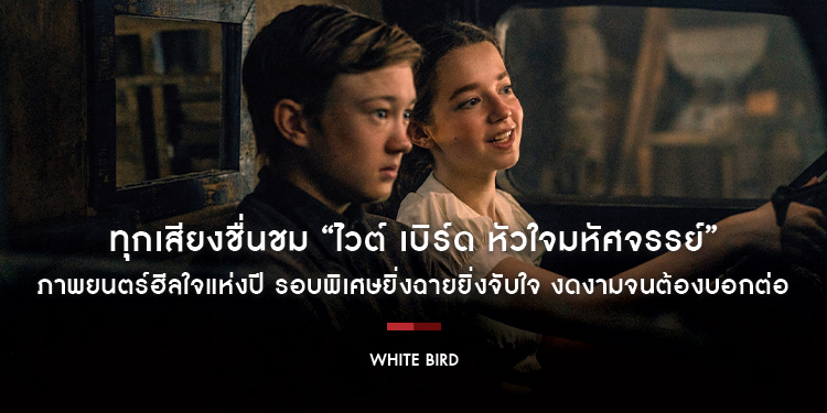 ทุกเสียงชื่นชม “White Bird ไวต์ เบิร์ด หัวใจมหัศจรรย์” ภาพยนตร์ฮีลใจแห่งปี รอบพิเศษยิ่งฉายยิ่งจับใจ งดงามจนต้องบอกต่อ